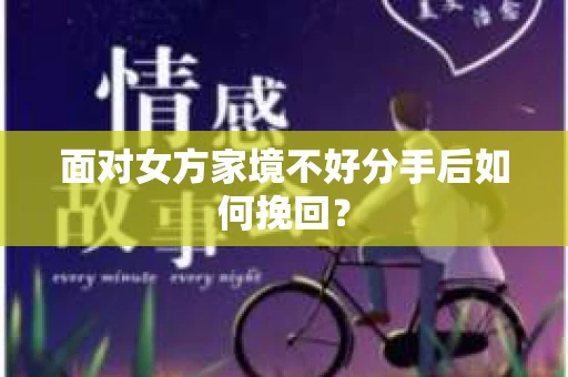 面对女方家境不好分手后如何挽回？