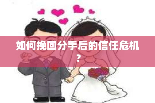 如何挽回分手后的信任危机？