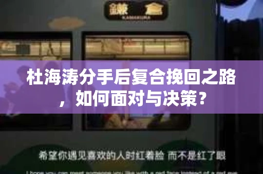 杜海涛分手后复合挽回之路，如何面对与决策？