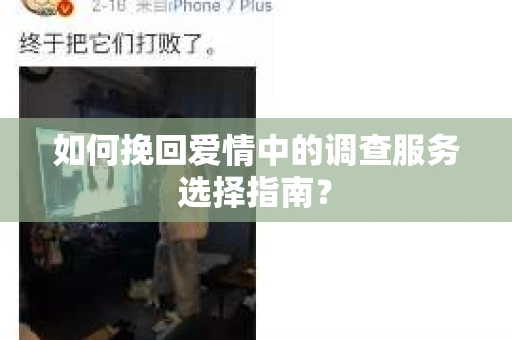 如何挽回爱情中的调查服务选择指南？