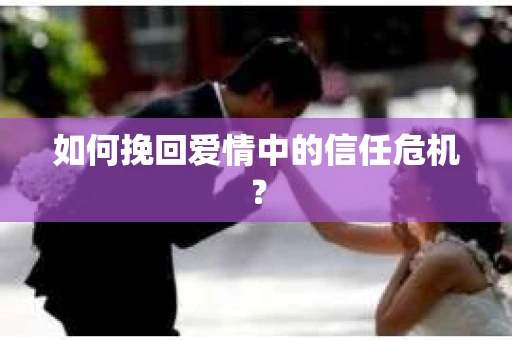 如何挽回爱情中的信任危机？