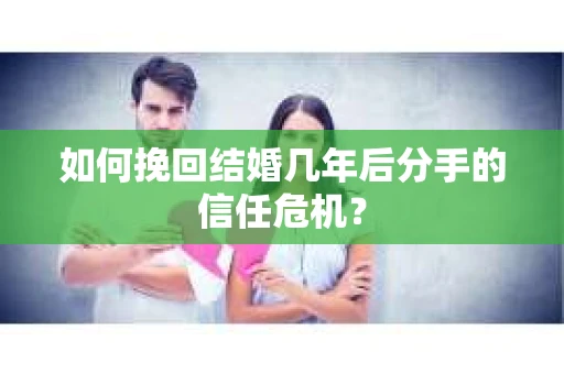如何挽回结婚几年后分手的信任危机？