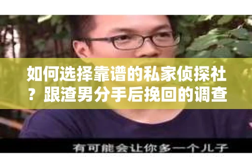 如何选择靠谱的私家侦探社？跟渣男分手后挽回的调查服务怎么办？