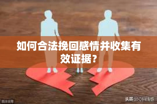 如何合法挽回感情并收集有效证据？
