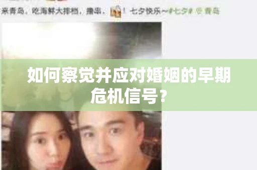 如何察觉并应对婚姻的早期危机信号？