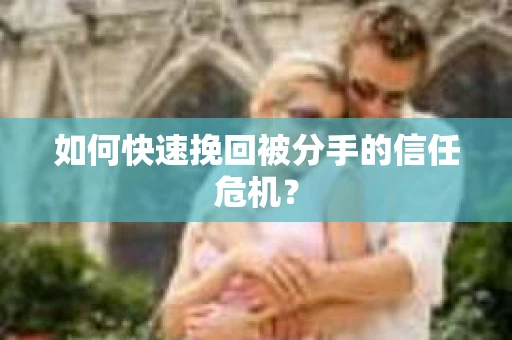 如何快速挽回被分手的信任危机？