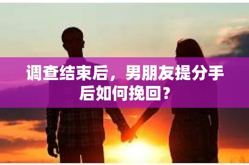 调查结束后，男朋友提分手后如何挽回？
