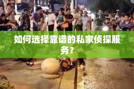 如何选择靠谱的私家侦探服务？