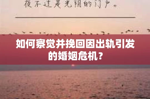 如何察觉并挽回因出轨引发的婚姻危机？
