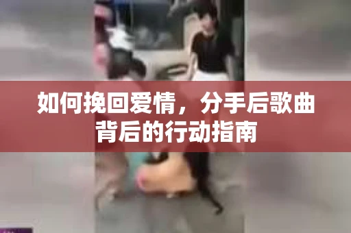 如何挽回爱情，分手后歌曲背后的行动指南
