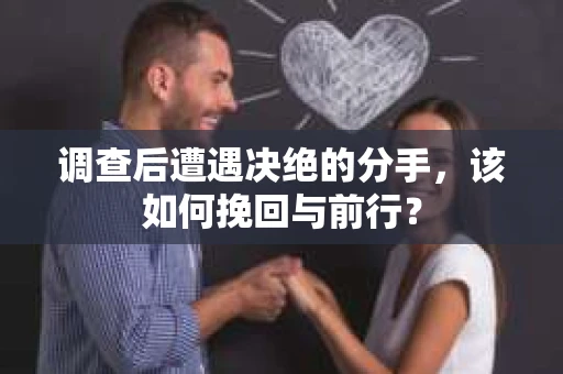 调查后遭遇决绝的分手，该如何挽回与前行？