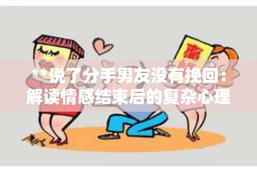 **说了分手男友没有挽回：解读情感结束后的复杂心理与现实**
