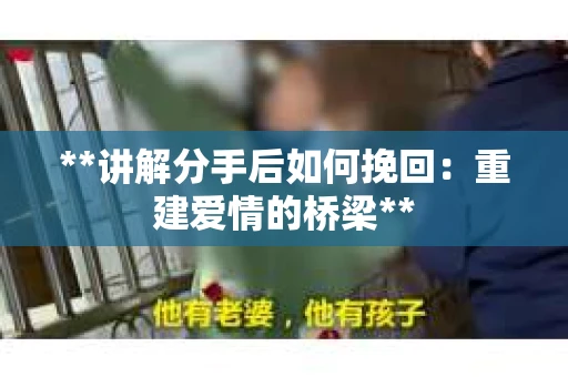 **讲解分手后如何挽回：重建爱情的桥梁**