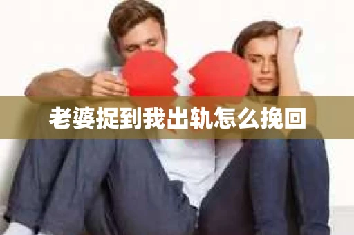 老婆捉到我出轨怎么挽回