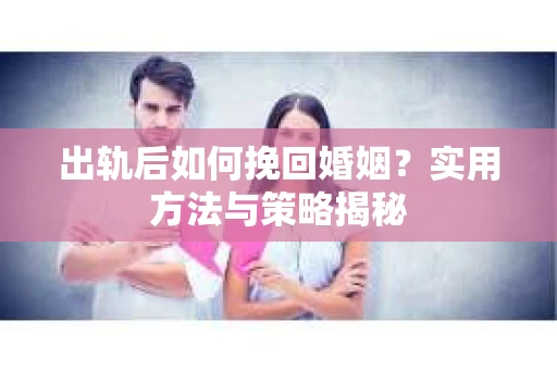 出轨后如何挽回婚姻？实用方法与策略揭秘