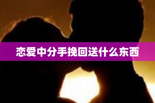 恋爱中分手挽回送什么东西