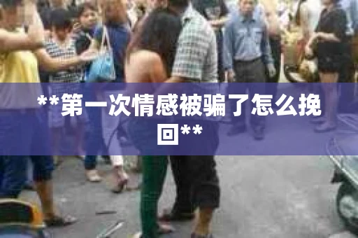 **第一次情感被骗了怎么挽回**