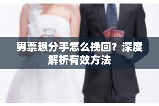 男票想分手怎么挽回？深度解析有效方法