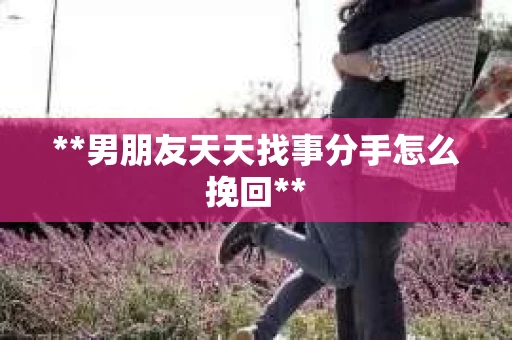 **男朋友天天找事分手怎么挽回**