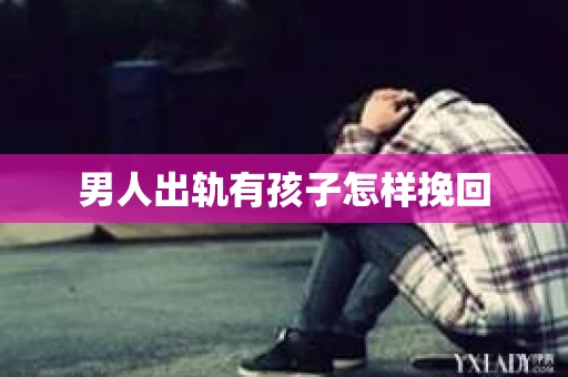 男人出轨有孩子怎样挽回