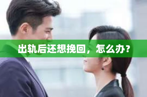 出轨后还想挽回,怎么办? 出轨后还想挽回,怎么办?