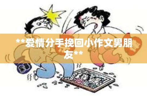 **爱情分手挽回小作文男朋友**