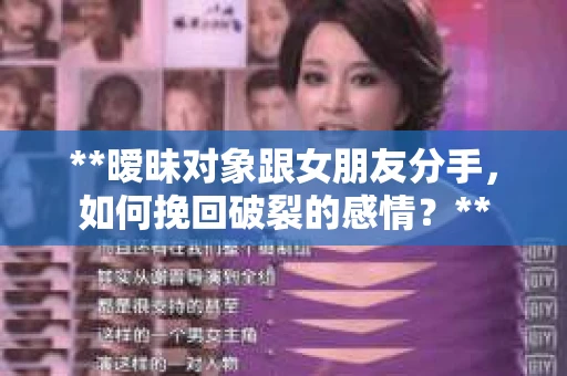 **暧昧对象跟女朋友分手，如何挽回破裂的感情？**