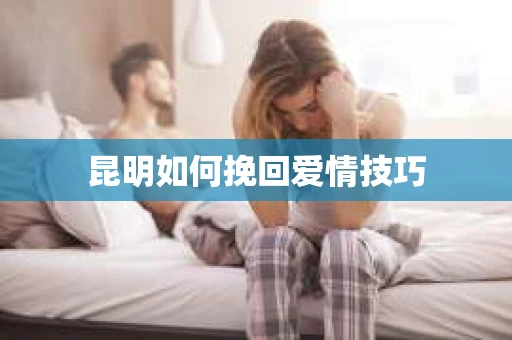 昆明如何挽回爱情技巧