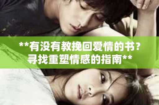 **有没有教挽回爱情的书？寻找重塑情感的指南**