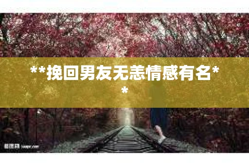 **挽回男友无恙情感有名**