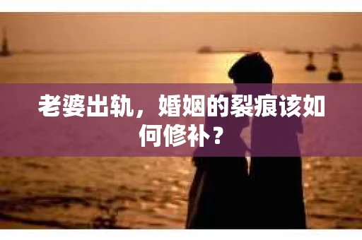 老婆出轨，婚姻的裂痕该如何修补？