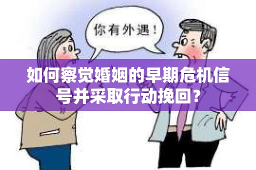 如何察觉婚姻的早期危机信号并采取行动挽回？