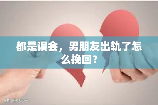 都是误会，男朋友出轨了怎么挽回？