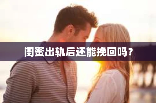 闺蜜出轨后还能挽回吗? 闺蜜出轨后还能挽回吗?
