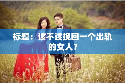 标题：该不该挽回一个出轨的女人？
