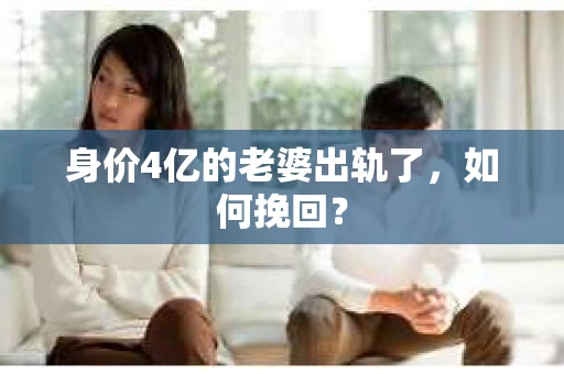 身价4亿的老婆出轨了，如何挽回？