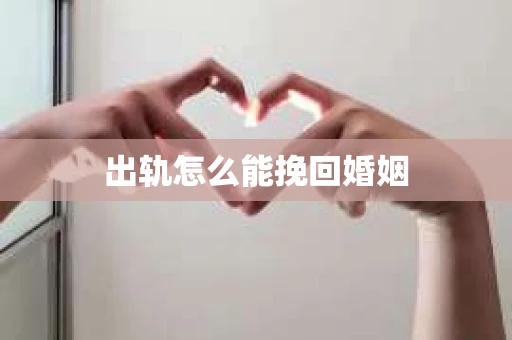 出轨怎么能挽回婚姻