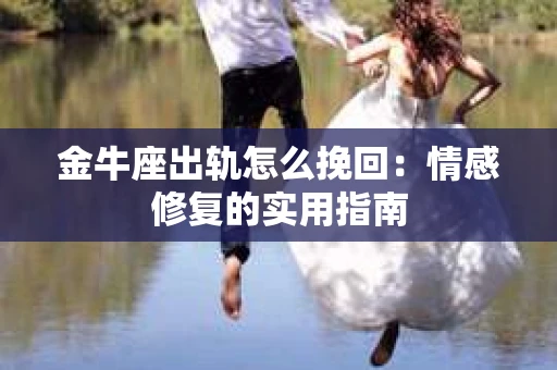 金牛座出轨怎么挽回：情感修复的实用指南