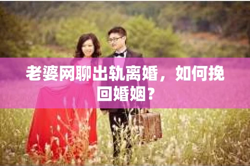老婆网聊出轨离婚，如何挽回婚姻？