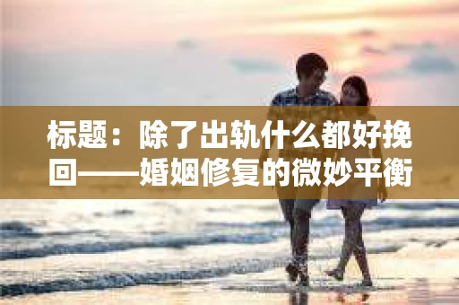 标题：除了出轨什么都好挽回——婚姻修复的微妙平衡