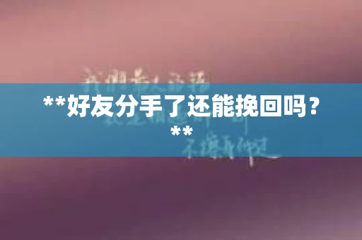 **好友分手了还能挽回吗？**