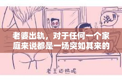 老婆出轨，对于任何一个家庭来说都是一场突如其来的风暴。面对这样的困境，如何挽回婚姻，重拾家庭的和谐，成为了许多人迫切想要了解的问题。今天，我们就来聊聊这个敏感而现实的话题——老婆出轨最好的挽回办法。