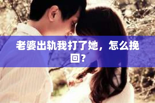老婆出轨我打了她，怎么挽回？
