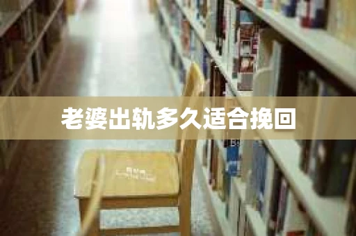 老婆出轨多久适合挽回