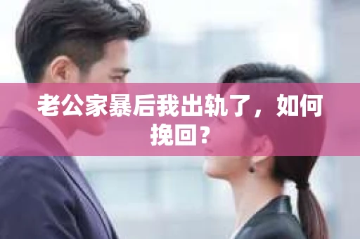 老公家暴后我出轨了，如何挽回？