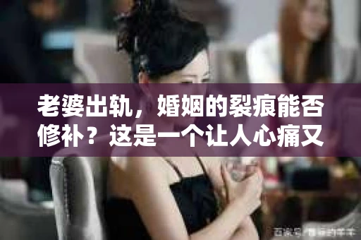 老婆出轨，婚姻的裂痕能否修补？这是一个让人心痛又充满疑惑的问题。在小说的世界里，这样的故事屡见不鲜，但现实中的我们，又该如何面对这样的困境呢？今天，就让我们一起来探讨一下，老婆出轨，婚姻能否挽回来。