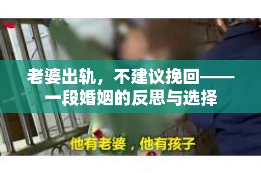 老婆出轨,不建议挽回——一段婚姻的反思与选择 老婆出轨,不建议挽回——一段婚姻的反思与选择