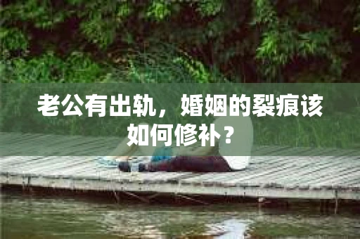 老公有出轨，婚姻的裂痕该如何修补？