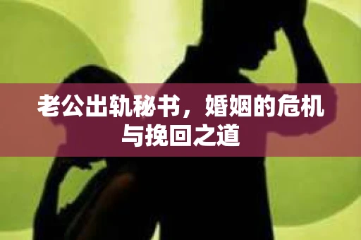 老公出轨秘书，婚姻的危机与挽回之道