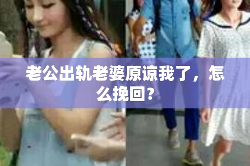 老公出轨老婆原谅我了，怎么挽回？